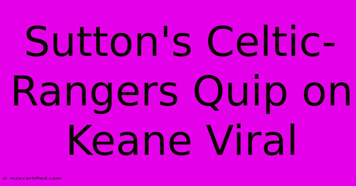 Sutton's Celtic-Rangers Quip On Keane Viral