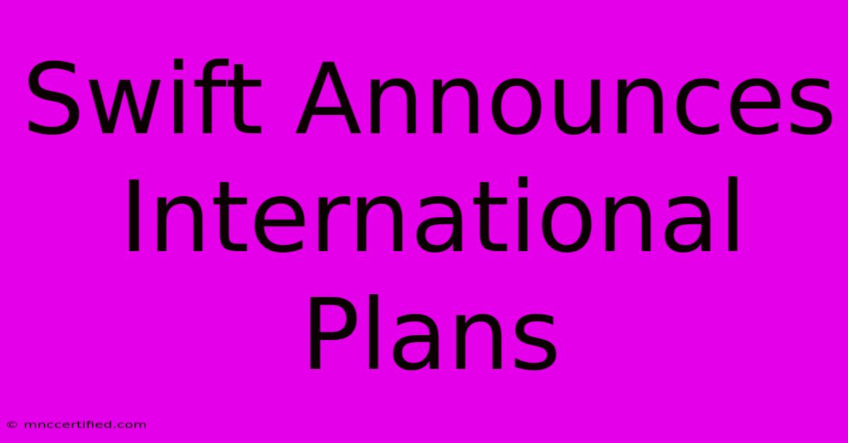 Swift Announces International Plans