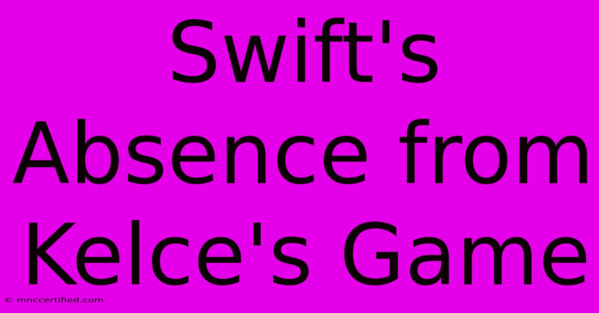 Swift's Absence From Kelce's Game