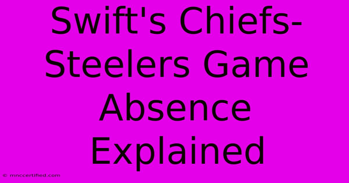 Swift's Chiefs-Steelers Game Absence Explained