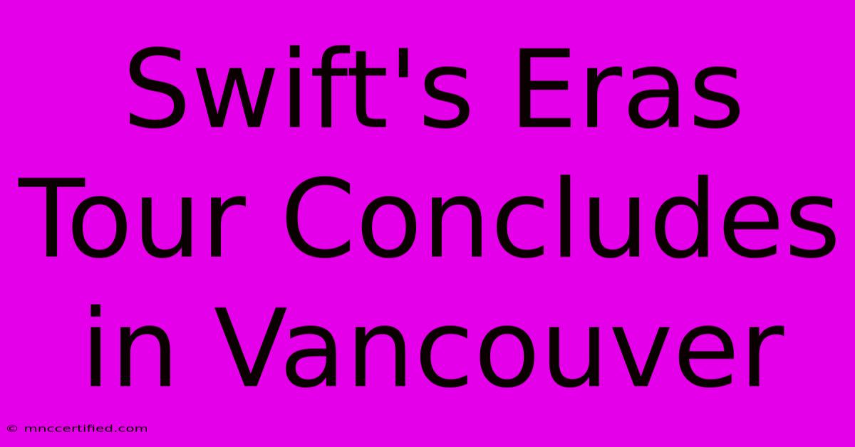 Swift's Eras Tour Concludes In Vancouver