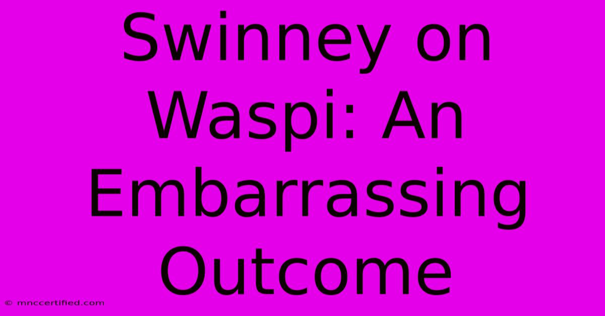 Swinney On Waspi: An Embarrassing Outcome