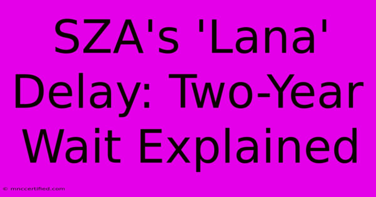 SZA's 'Lana' Delay: Two-Year Wait Explained