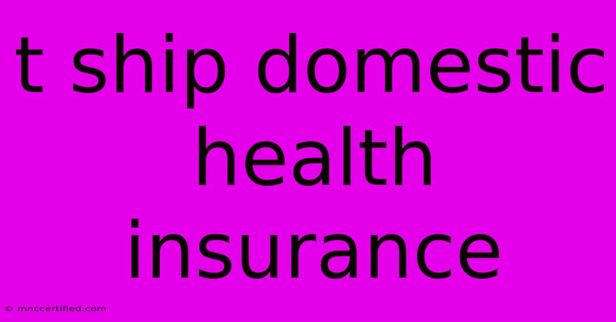 T Ship Domestic Health Insurance