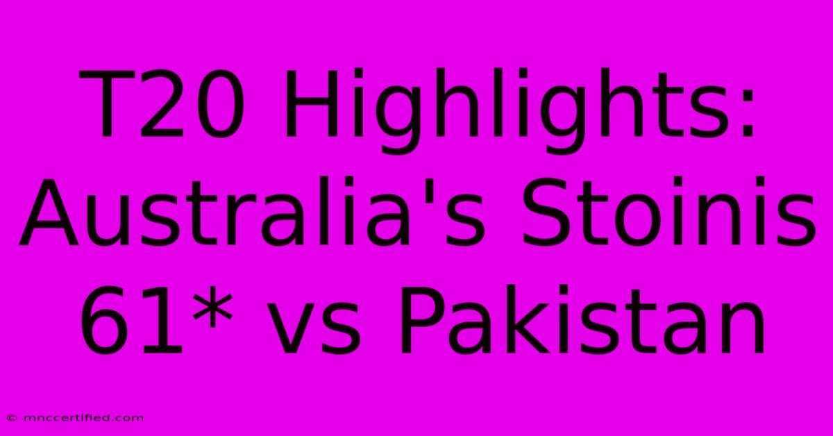 T20 Highlights: Australia's Stoinis 61* Vs Pakistan