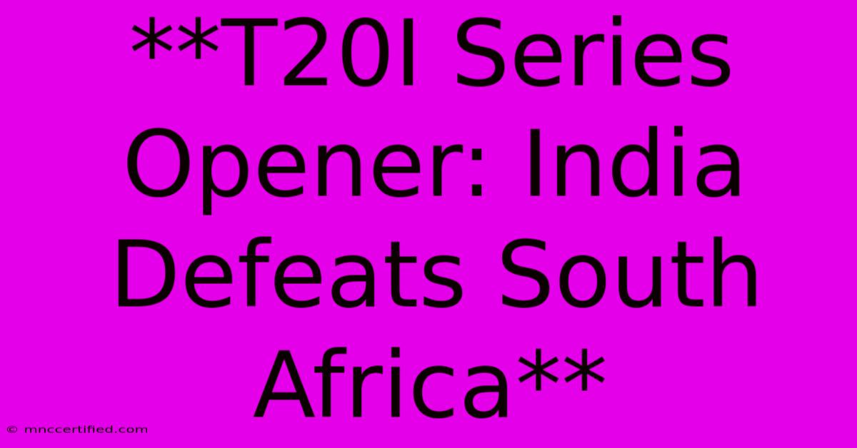 **T20I Series Opener: India Defeats South Africa** 