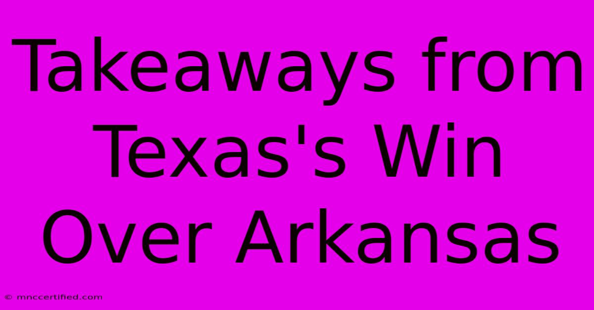 Takeaways From Texas's Win Over Arkansas