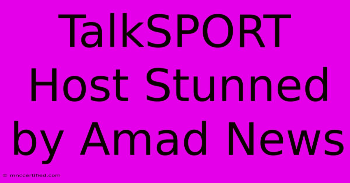 TalkSPORT Host Stunned By Amad News