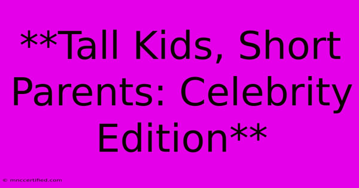 **Tall Kids, Short Parents: Celebrity Edition**