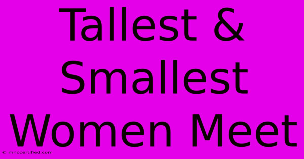 Tallest & Smallest Women Meet