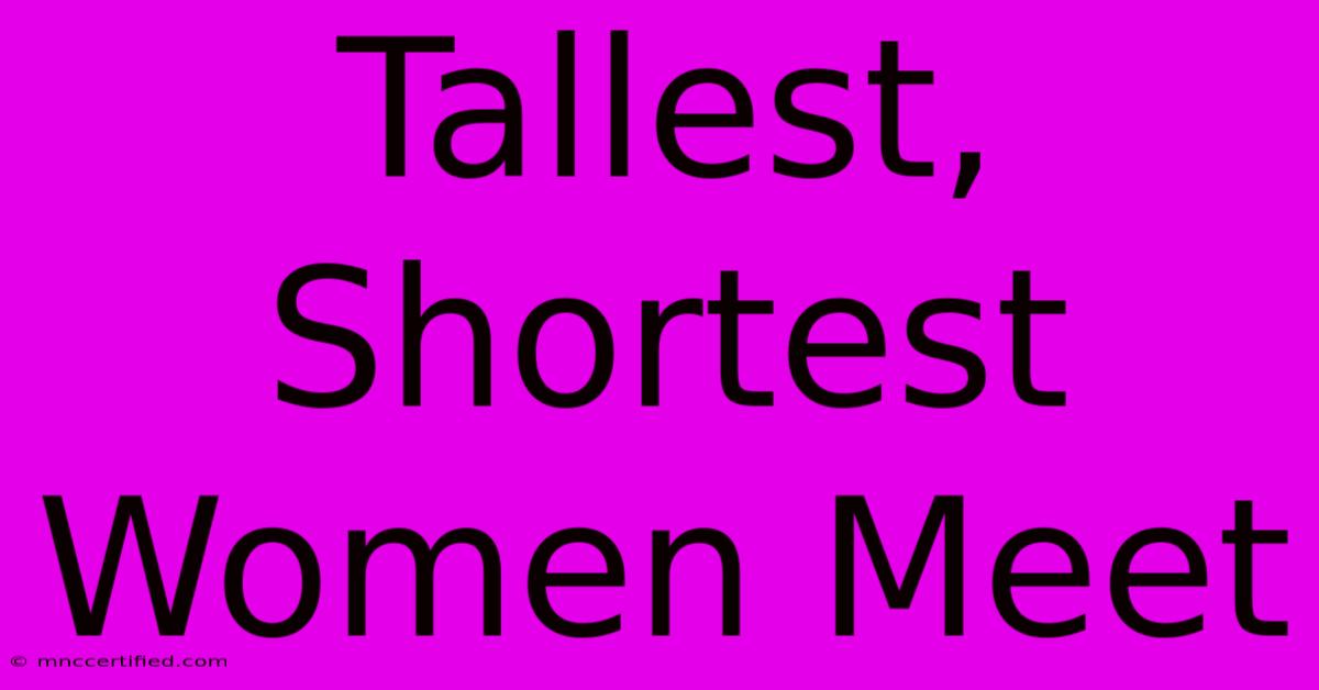 Tallest, Shortest Women Meet