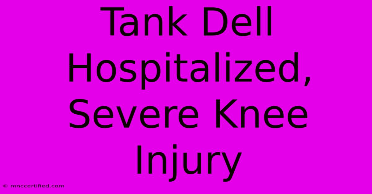 Tank Dell Hospitalized, Severe Knee Injury