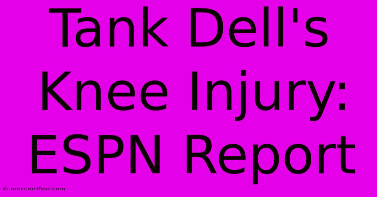 Tank Dell's Knee Injury: ESPN Report