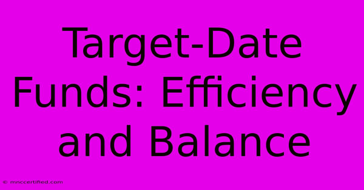 Target-Date Funds: Efficiency And Balance