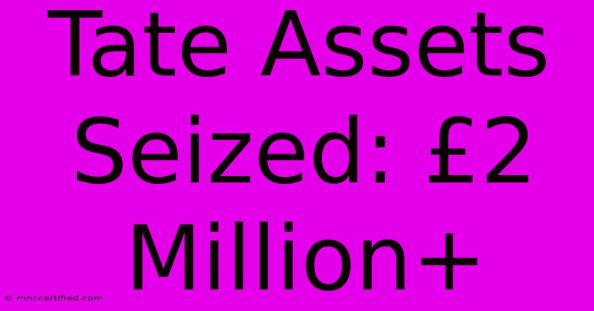 Tate Assets Seized: £2 Million+