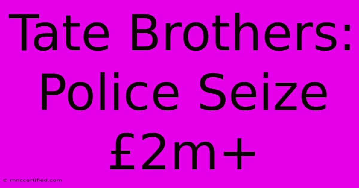 Tate Brothers: Police Seize £2m+