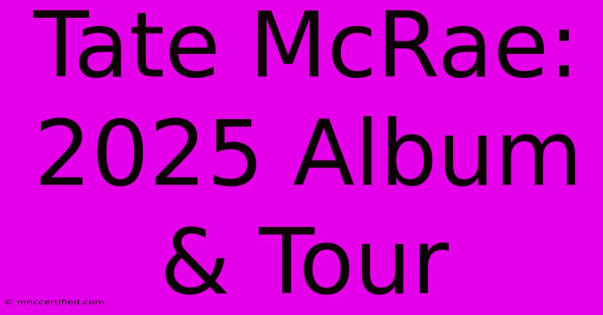 Tate McRae: 2025 Album & Tour