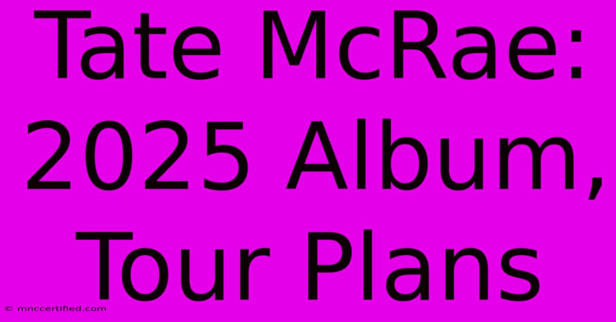 Tate McRae: 2025 Album, Tour Plans