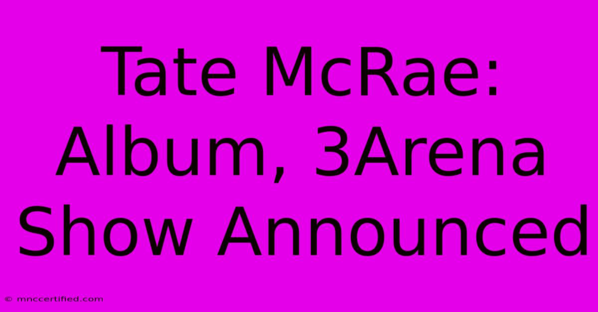 Tate McRae: Album, 3Arena Show Announced