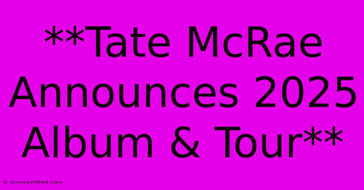 **Tate McRae Announces 2025 Album & Tour**