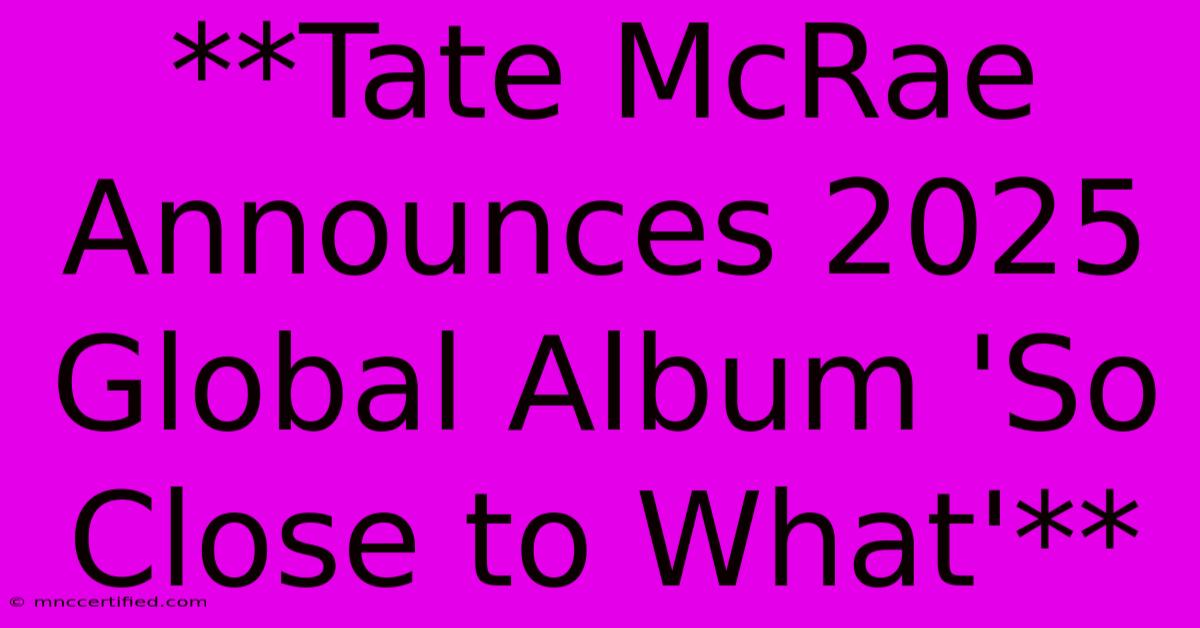 **Tate McRae Announces 2025 Global Album 'So Close To What'** 