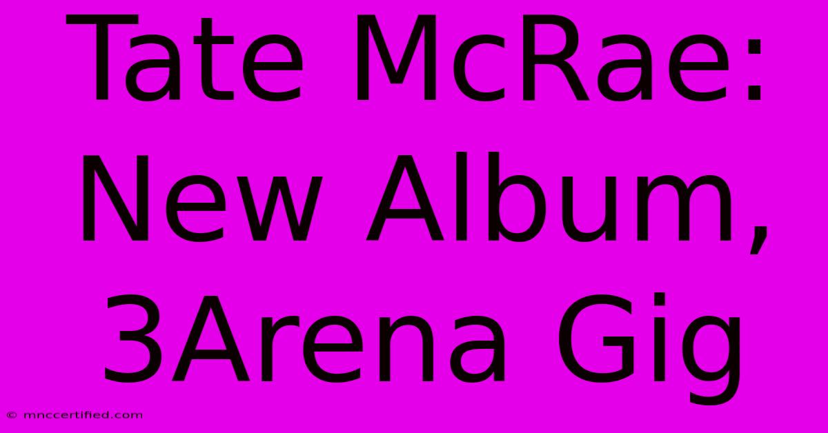 Tate McRae: New Album, 3Arena Gig