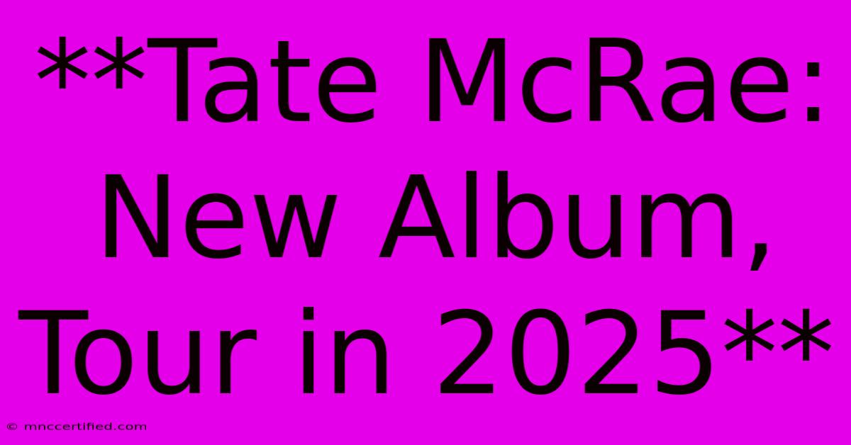 **Tate McRae: New Album, Tour In 2025**