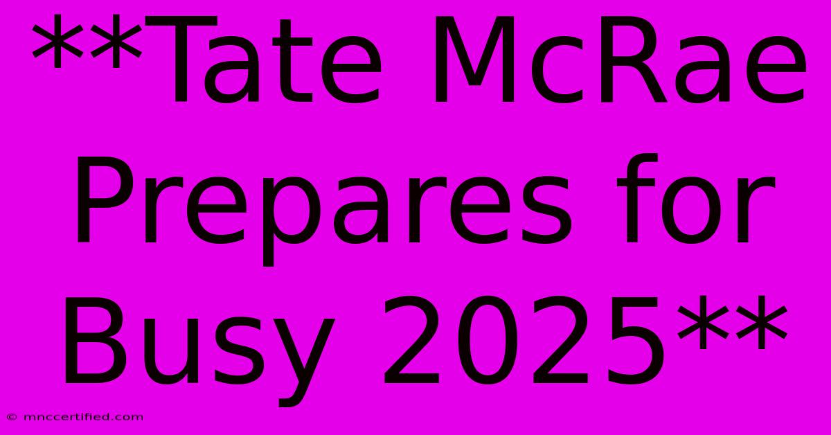 **Tate McRae Prepares For Busy 2025** 