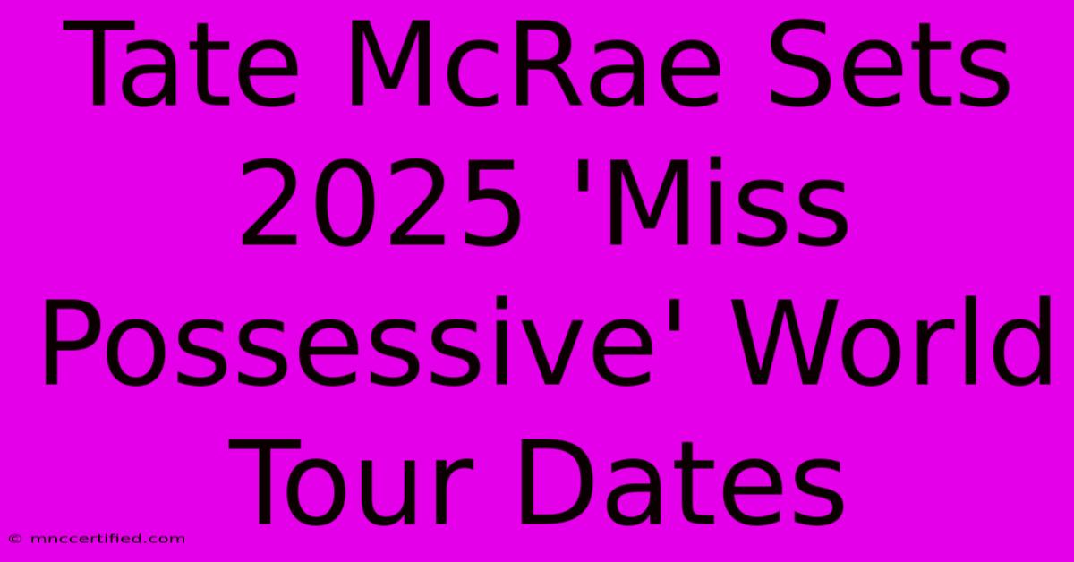 Tate McRae Sets 2025 'Miss Possessive' World Tour Dates