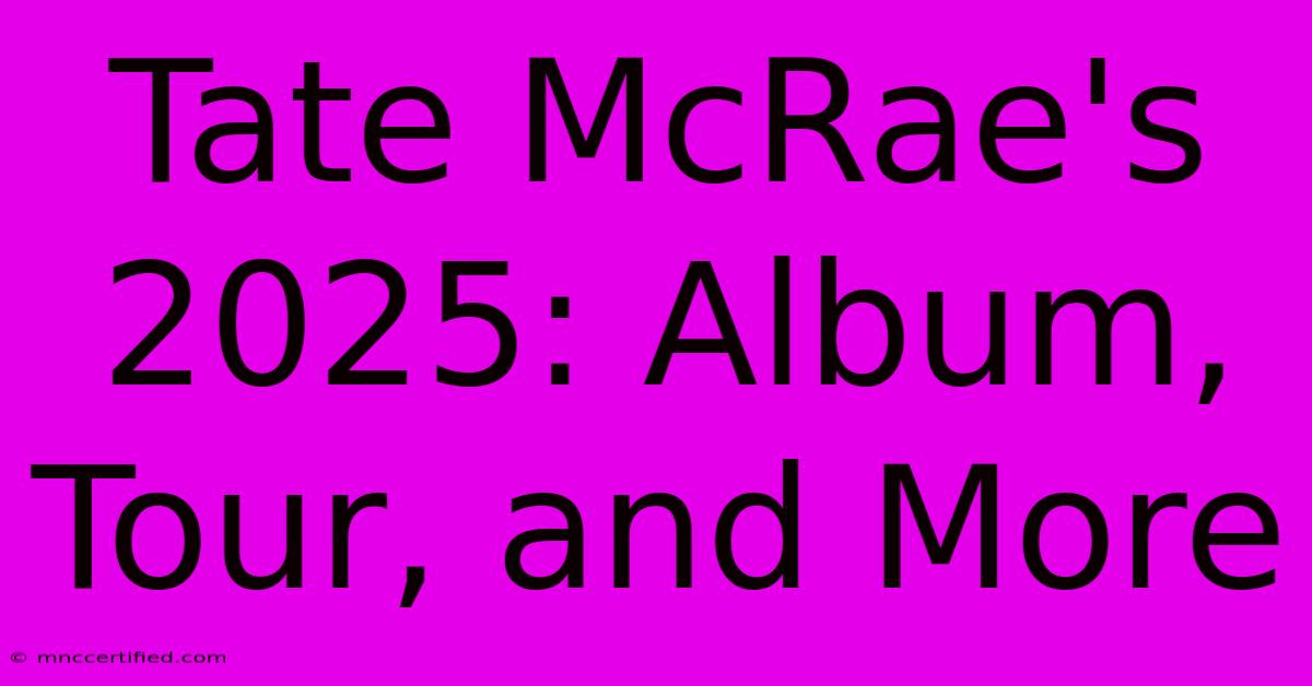 Tate McRae's 2025: Album, Tour, And More