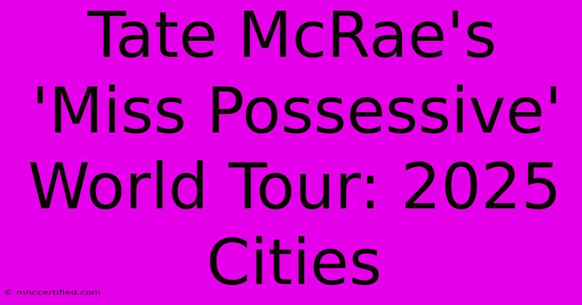 Tate McRae's 'Miss Possessive' World Tour: 2025 Cities