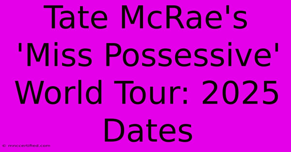 Tate McRae's 'Miss Possessive' World Tour: 2025 Dates