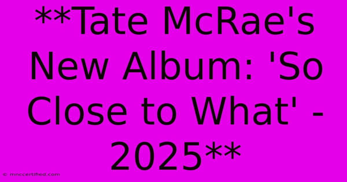 **Tate McRae's New Album: 'So Close To What' - 2025** 