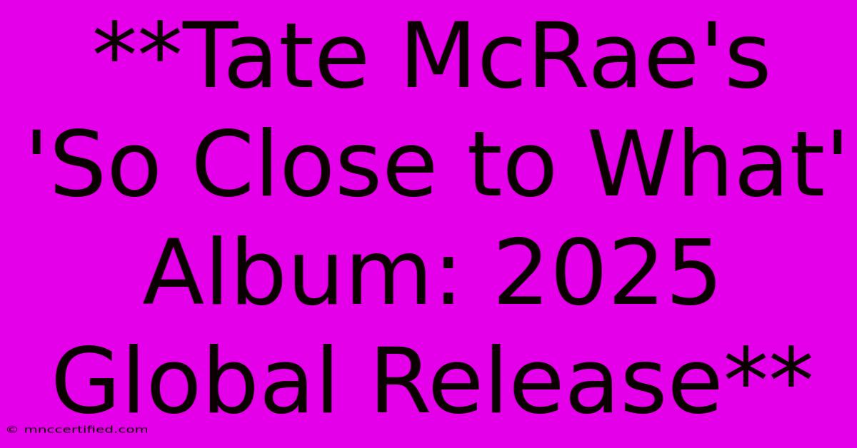 **Tate McRae's 'So Close To What' Album: 2025 Global Release** 