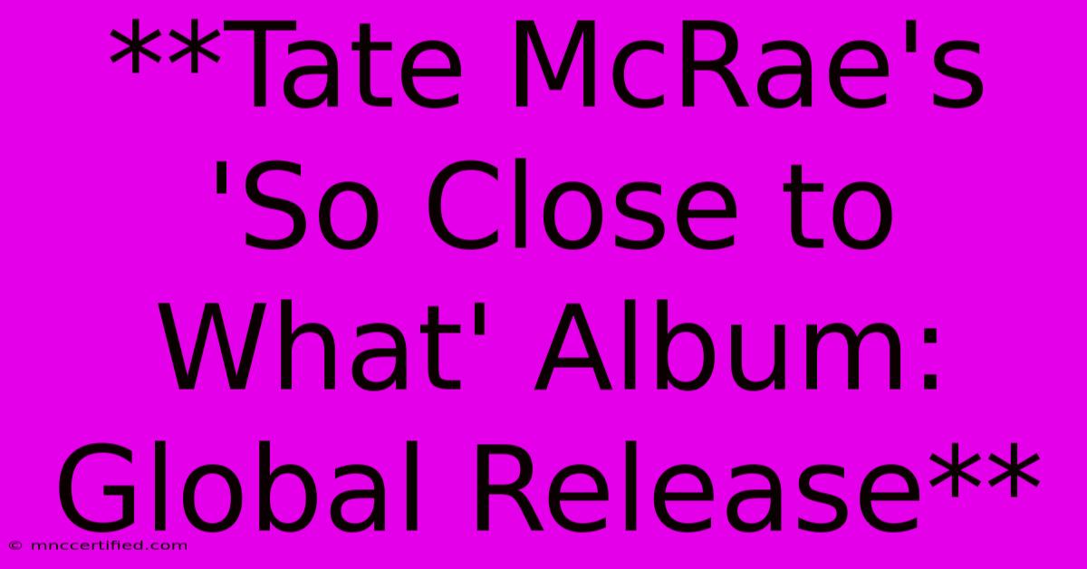 **Tate McRae's 'So Close To What' Album: Global Release**