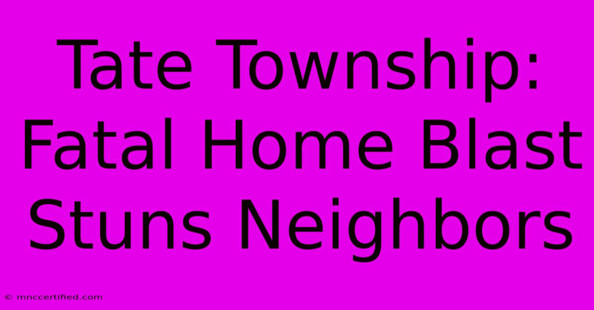 Tate Township: Fatal Home Blast Stuns Neighbors