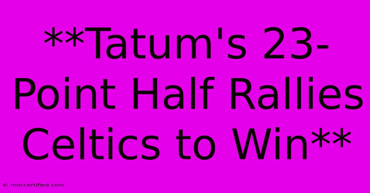 **Tatum's 23-Point Half Rallies Celtics To Win**