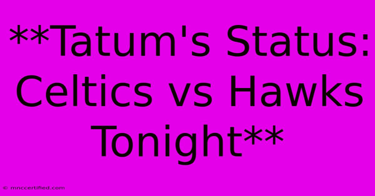 **Tatum's Status: Celtics Vs Hawks Tonight**