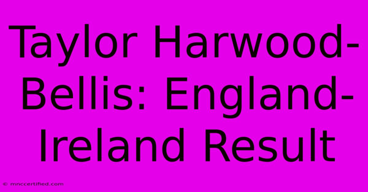 Taylor Harwood-Bellis: England-Ireland Result