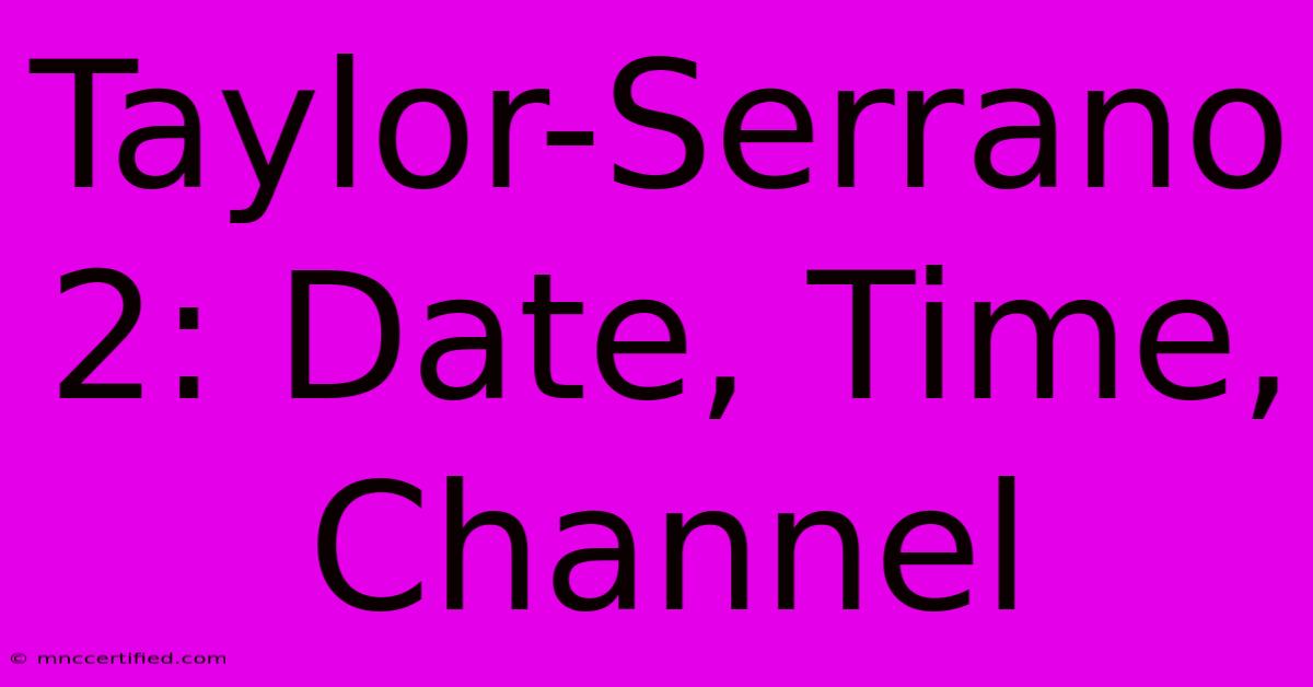 Taylor-Serrano 2: Date, Time, Channel