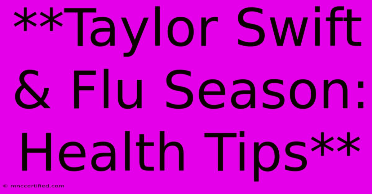 **Taylor Swift & Flu Season: Health Tips**