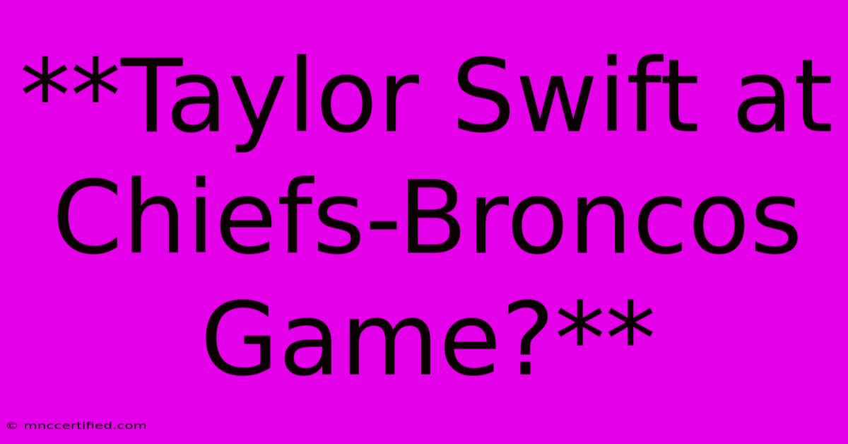 **Taylor Swift At Chiefs-Broncos Game?**