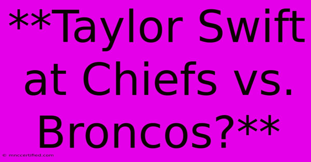 **Taylor Swift At Chiefs Vs. Broncos?**