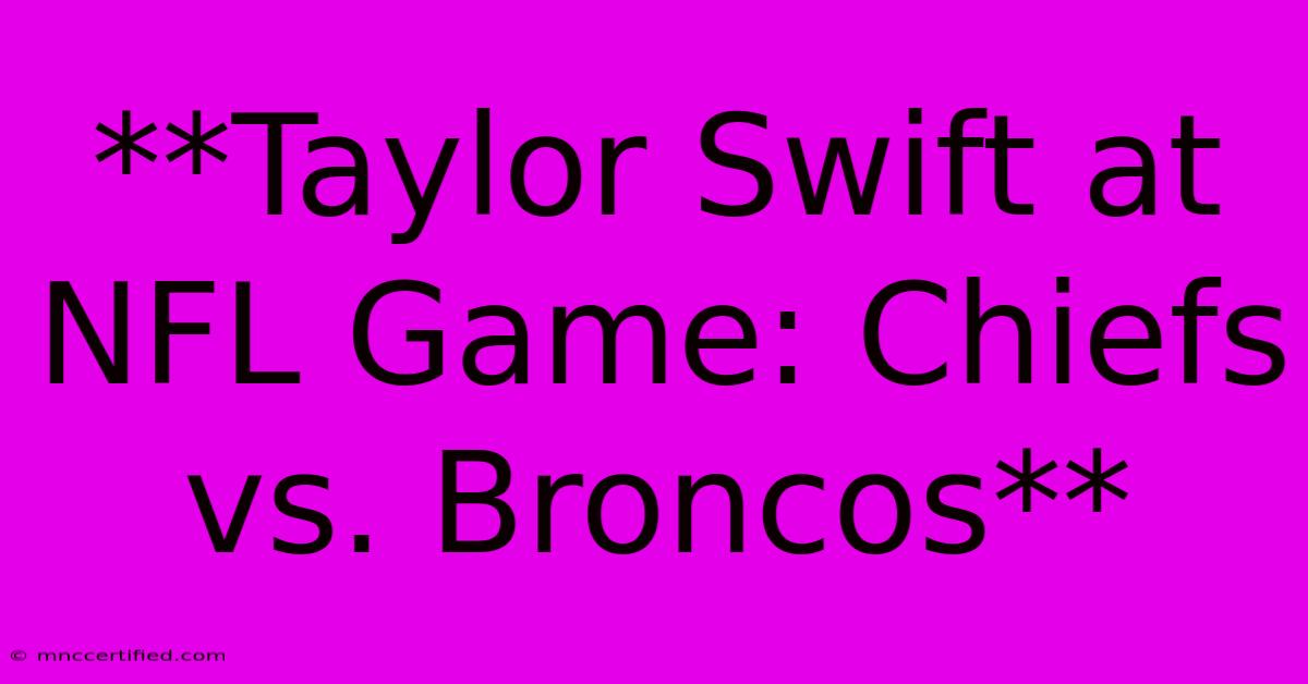 **Taylor Swift At NFL Game: Chiefs Vs. Broncos** 