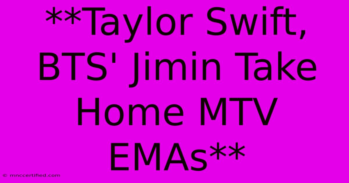 **Taylor Swift, BTS' Jimin Take Home MTV EMAs**