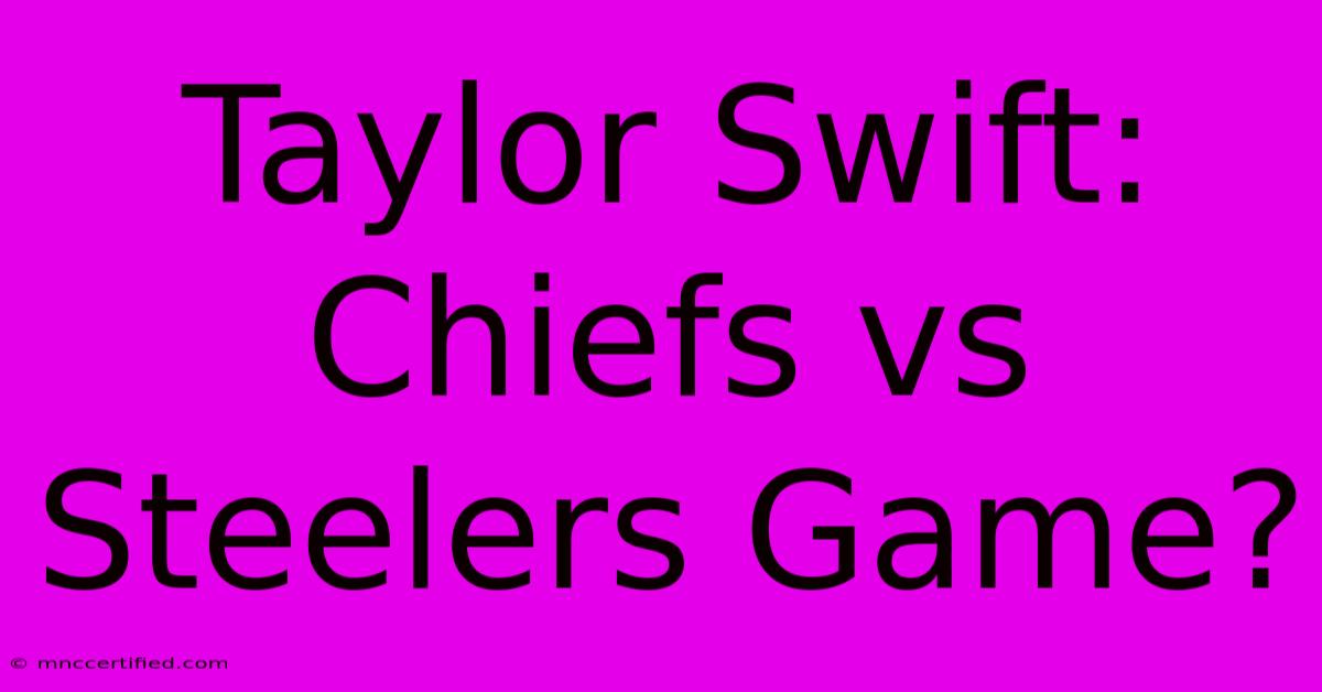 Taylor Swift: Chiefs Vs Steelers Game?