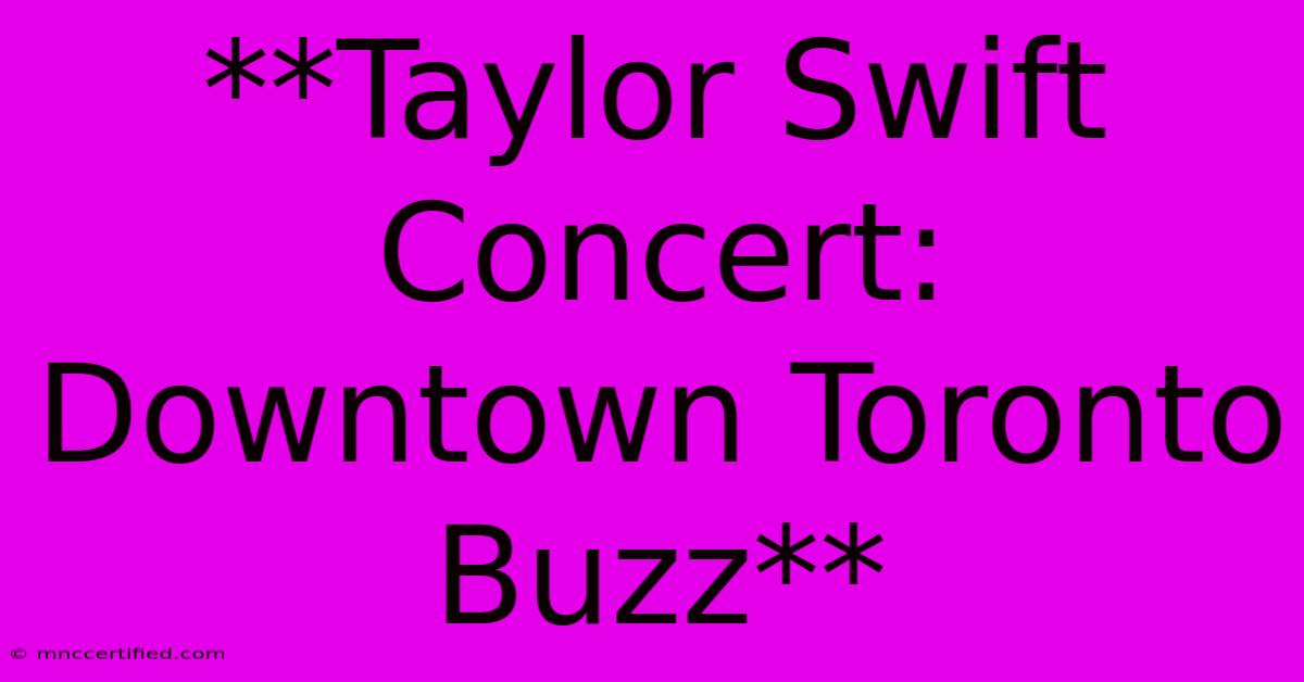 **Taylor Swift Concert: Downtown Toronto Buzz**