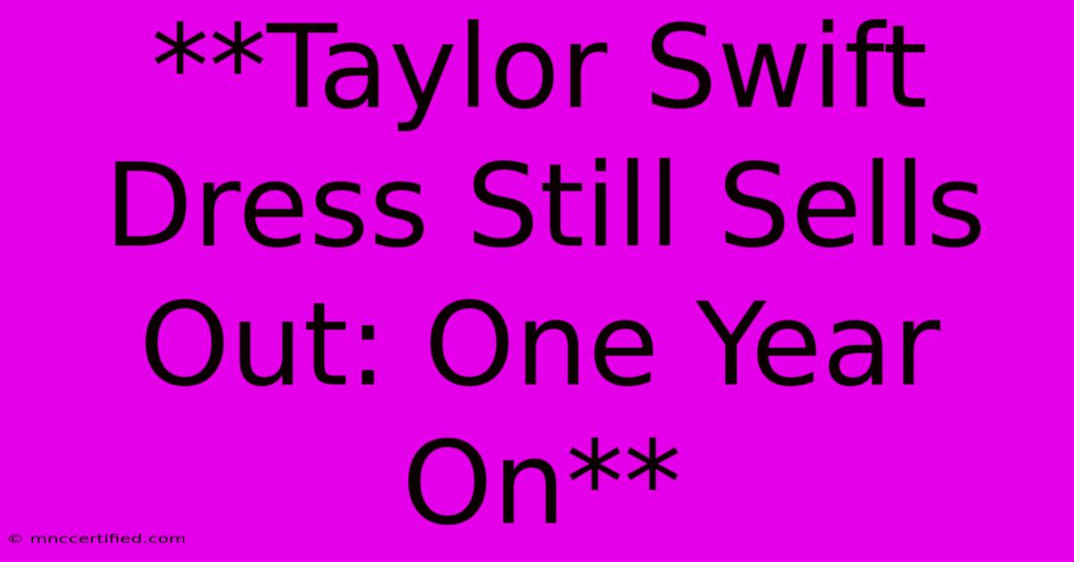 **Taylor Swift Dress Still Sells Out: One Year On**