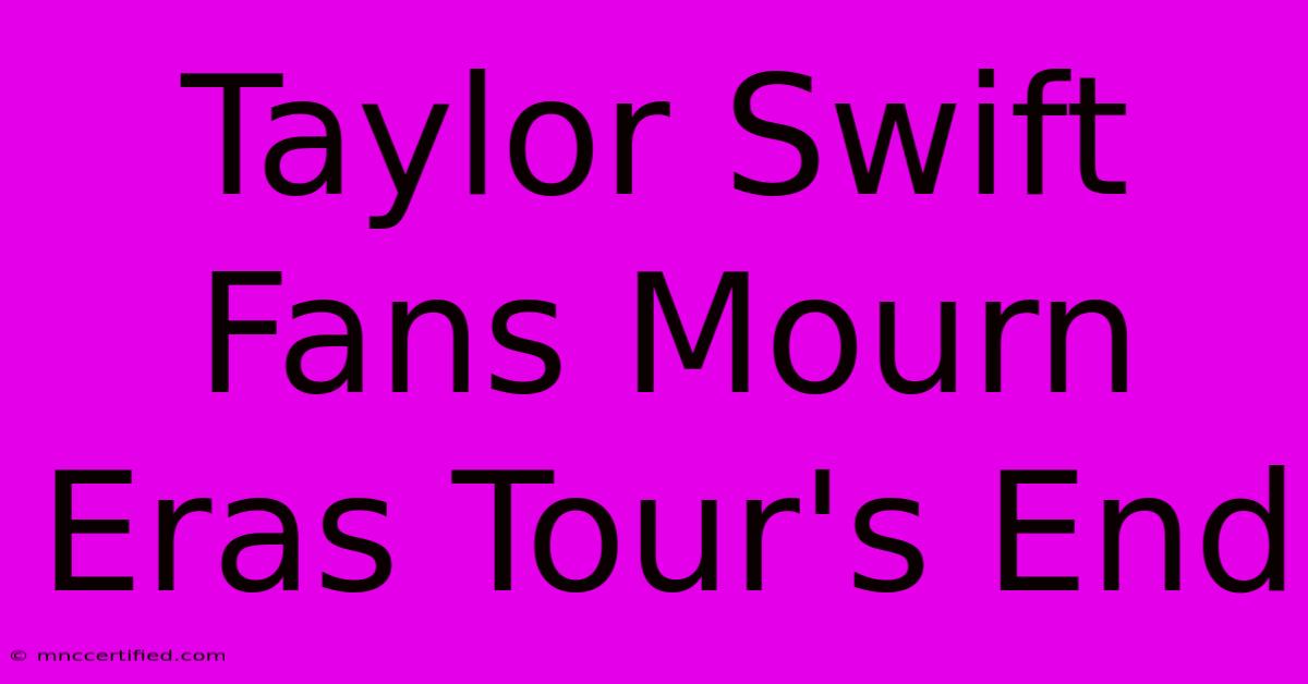 Taylor Swift Fans Mourn Eras Tour's End