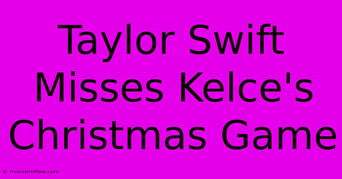 Taylor Swift Misses Kelce's Christmas Game